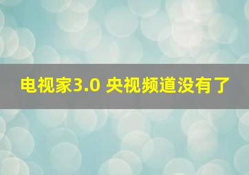 电视家3.0 央视频道没有了